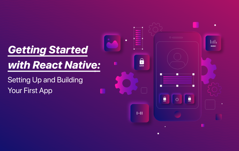 Getting Started with React Native- Setting Up and Building Your First App